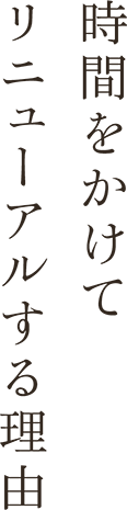 時間をかけてリニューアルする理由